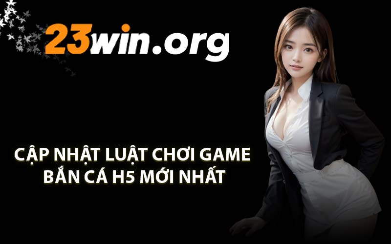 Cập nhật luật chơi game bắn cá H5 mới nhất